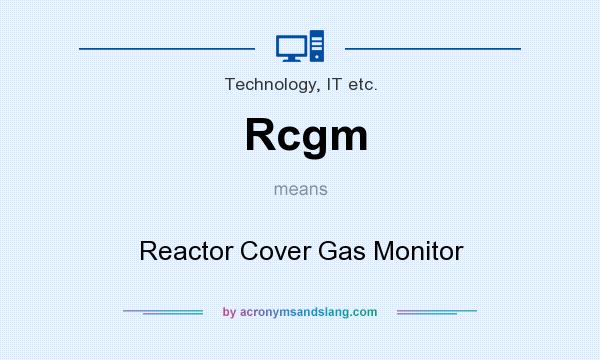 What does Rcgm mean? It stands for Reactor Cover Gas Monitor