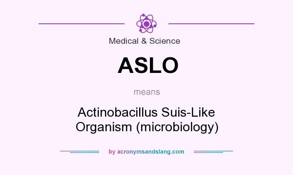 What does ASLO mean? It stands for Actinobacillus Suis-Like Organism (microbiology)