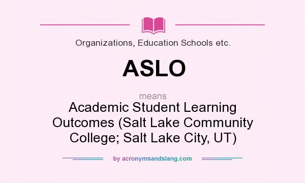 What does ASLO mean? It stands for Academic Student Learning Outcomes (Salt Lake Community College; Salt Lake City, UT)