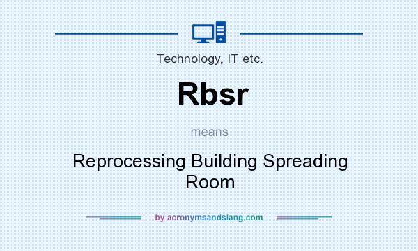 What does Rbsr mean? It stands for Reprocessing Building Spreading Room