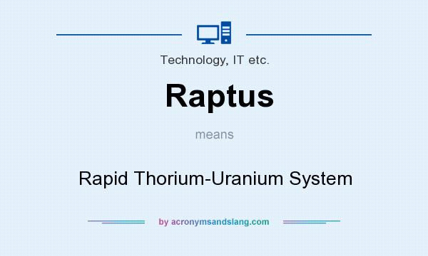 What does Raptus mean? It stands for Rapid Thorium-Uranium System