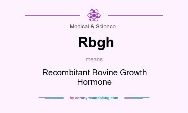 What does Rbgh mean? It stands for Recombitant Bovine Growth Hormone