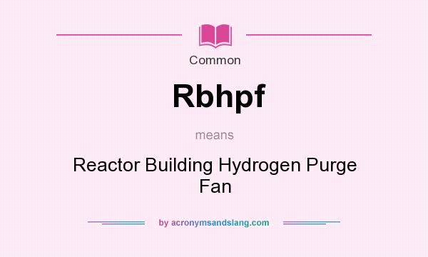 What does Rbhpf mean? It stands for Reactor Building Hydrogen Purge Fan