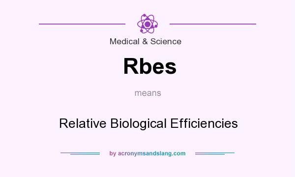 What does Rbes mean? It stands for Relative Biological Efficiencies