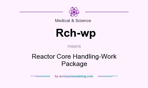 What does Rch-wp mean? It stands for Reactor Core Handling-Work Package