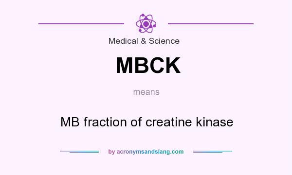 What does MBCK mean? It stands for MB fraction of creatine kinase