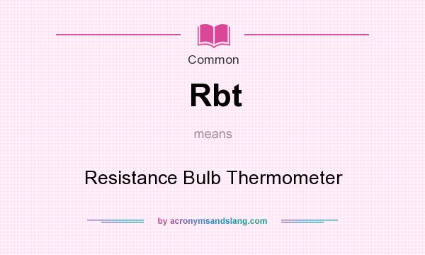 What does Rbt mean? It stands for Resistance Bulb Thermometer
