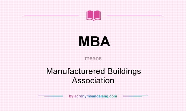 What does MBA mean? It stands for Manufacturered Buildings Association