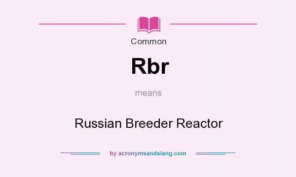 What does Rbr mean? It stands for Russian Breeder Reactor