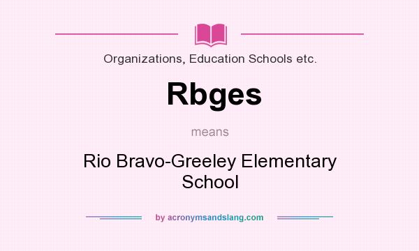 What does Rbges mean? It stands for Rio Bravo-Greeley Elementary School