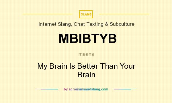 What does MBIBTYB mean? It stands for My Brain Is Better Than Your Brain