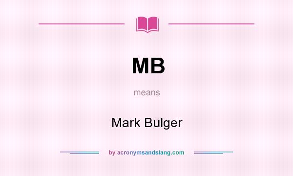 What does MB mean? It stands for Mark Bulger