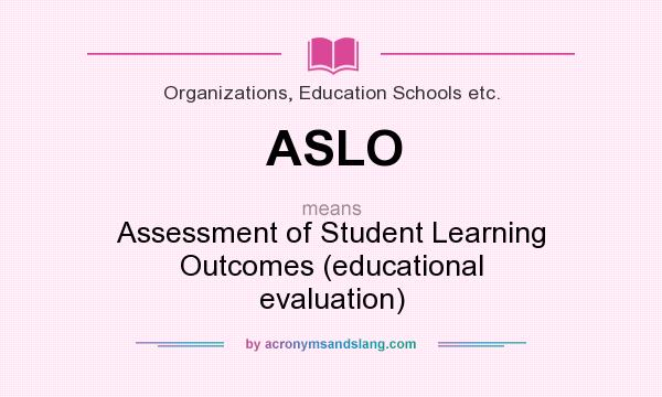 What does ASLO mean? It stands for Assessment of Student Learning Outcomes (educational evaluation)
