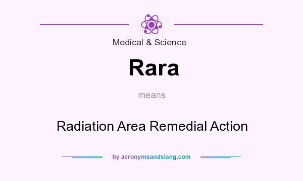 What does Rara mean? It stands for Radiation Area Remedial Action