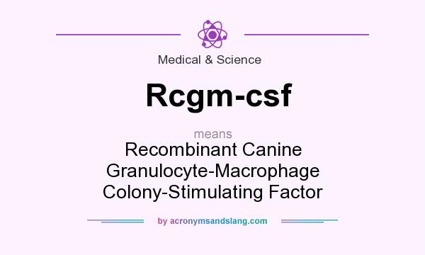 What does Rcgm-csf mean? It stands for Recombinant Canine Granulocyte-Macrophage Colony-Stimulating Factor