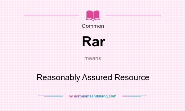 What does Rar mean? It stands for Reasonably Assured Resource