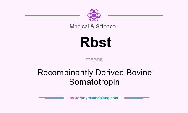 What does Rbst mean? It stands for Recombinantly Derived Bovine Somatotropin