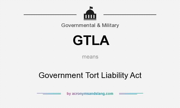 What does GTLA mean? It stands for Government Tort Liability Act