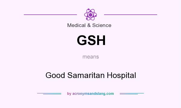 What does GSH mean? It stands for Good Samaritan Hospital