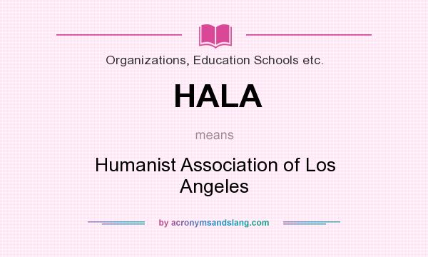 What does HALA mean? It stands for Humanist Association of Los Angeles