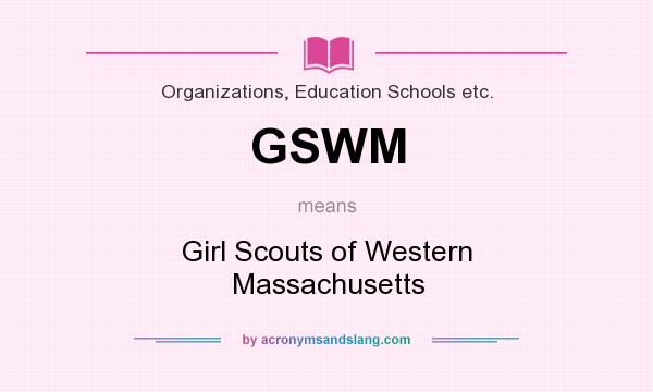 What does GSWM mean? It stands for Girl Scouts of Western Massachusetts