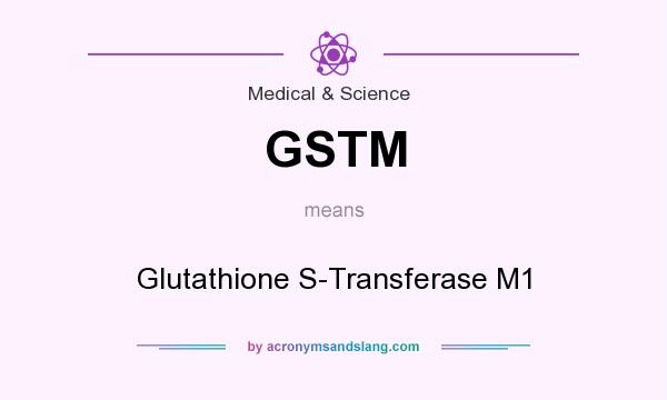 What does GSTM mean? It stands for Glutathione S-Transferase M1