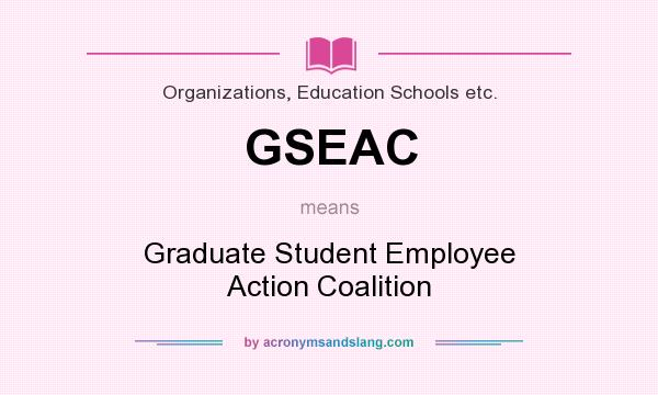What does GSEAC mean? It stands for Graduate Student Employee Action Coalition