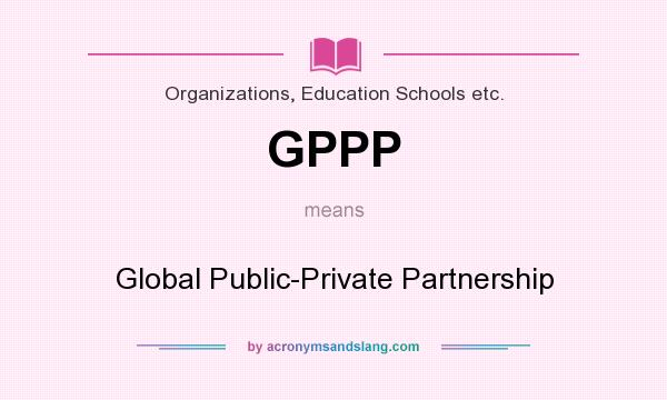What does GPPP mean? It stands for Global Public-Private Partnership