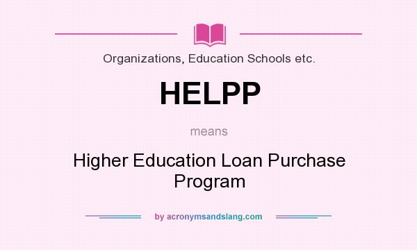 What does HELPP mean? It stands for Higher Education Loan Purchase Program