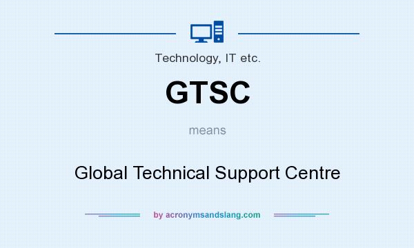 What does GTSC mean? It stands for Global Technical Support Centre
