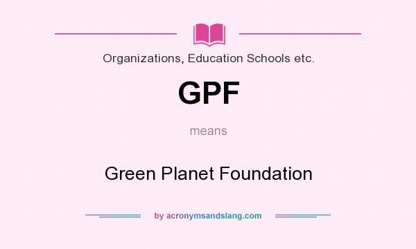 What does GPF mean? It stands for Green Planet Foundation