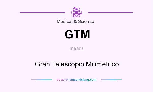 What does GTM mean? It stands for Gran Telescopio Milimetrico