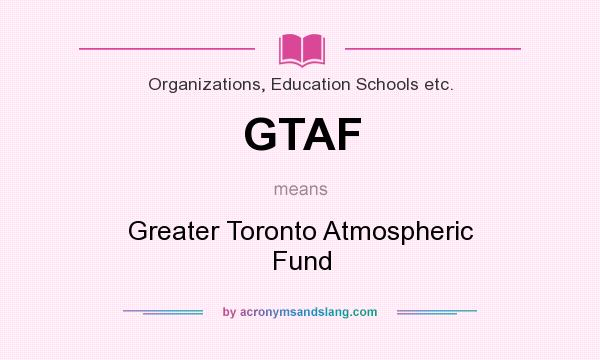 What does GTAF mean? It stands for Greater Toronto Atmospheric Fund