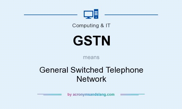 What does GSTN mean? It stands for General Switched Telephone Network