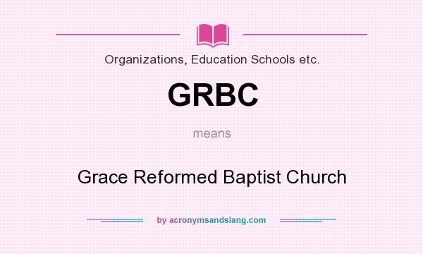 What does GRBC mean? It stands for Grace Reformed Baptist Church