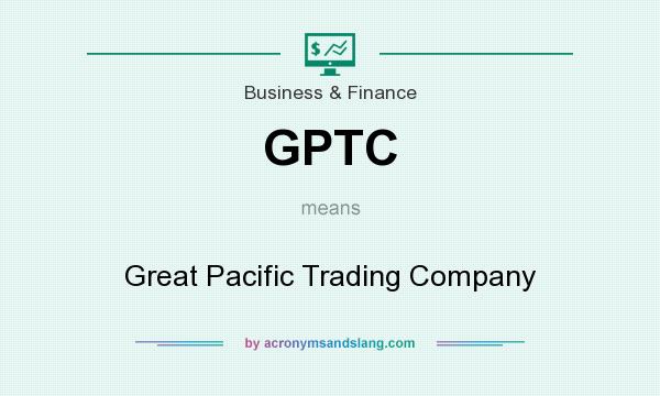 What does GPTC mean? It stands for Great Pacific Trading Company