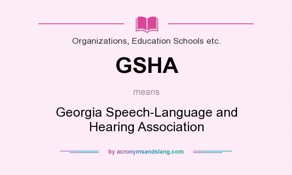 What does GSHA mean? It stands for Georgia Speech-Language and Hearing Association