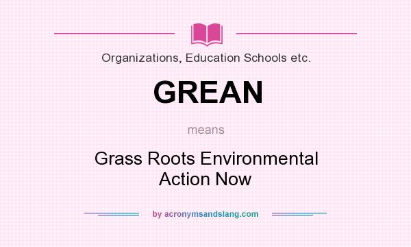 What does GREAN mean? It stands for Grass Roots Environmental Action Now