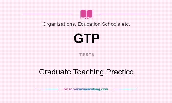 What does GTP mean? It stands for Graduate Teaching Practice