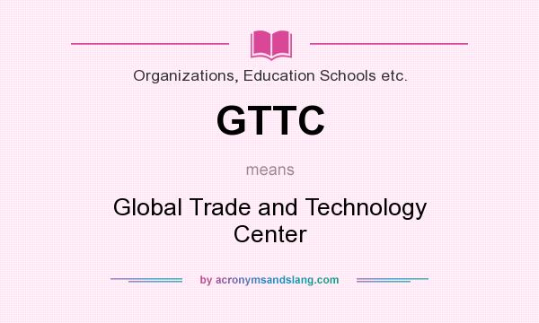 What does GTTC mean? It stands for Global Trade and Technology Center