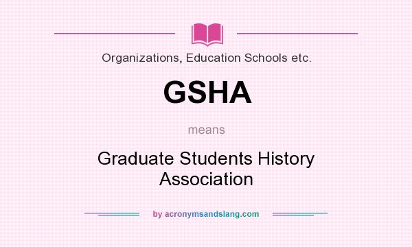 What does GSHA mean? It stands for Graduate Students History Association