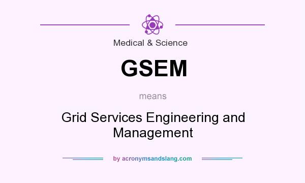 What does GSEM mean? It stands for Grid Services Engineering and Management