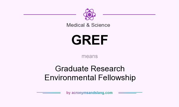What does GREF mean? It stands for Graduate Research Environmental Fellowship