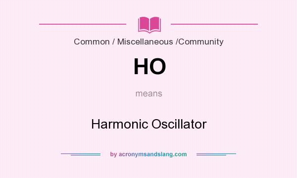 What does HO mean? It stands for Harmonic Oscillator