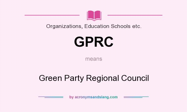 What does GPRC mean? It stands for Green Party Regional Council