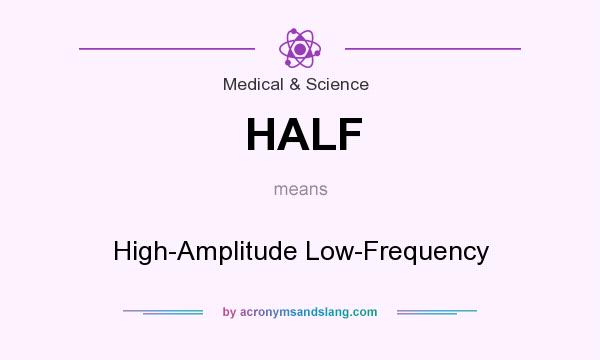 What does HALF mean? It stands for High-Amplitude Low-Frequency