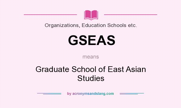 What does GSEAS mean? It stands for Graduate School of East Asian Studies