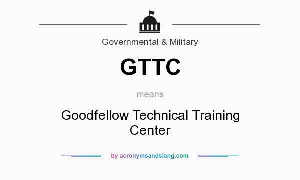 What does GTTC mean? It stands for Goodfellow Technical Training Center