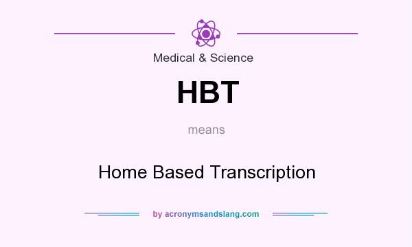 What does HBT mean? It stands for Home Based Transcription