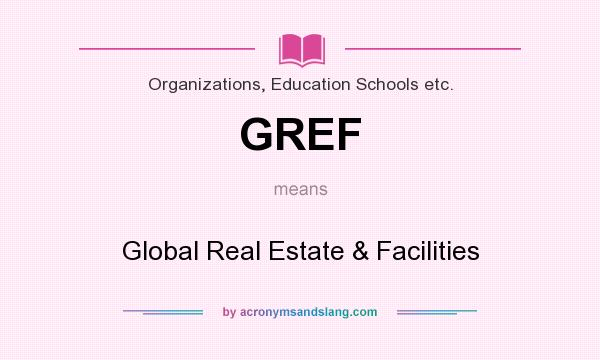 What does GREF mean? It stands for Global Real Estate & Facilities